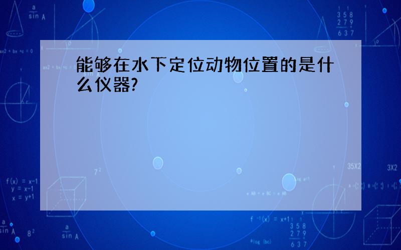 能够在水下定位动物位置的是什么仪器?