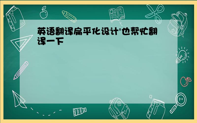 英语翻译扁平化设计'也帮忙翻译一下