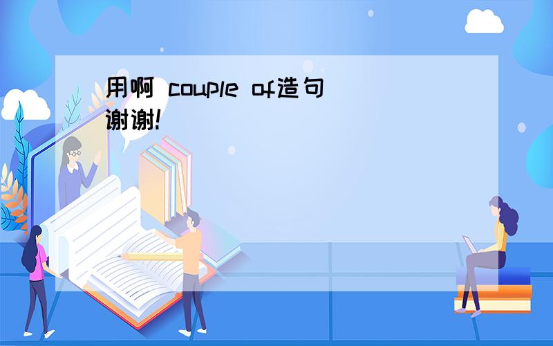 用啊 couple of造句谢谢!