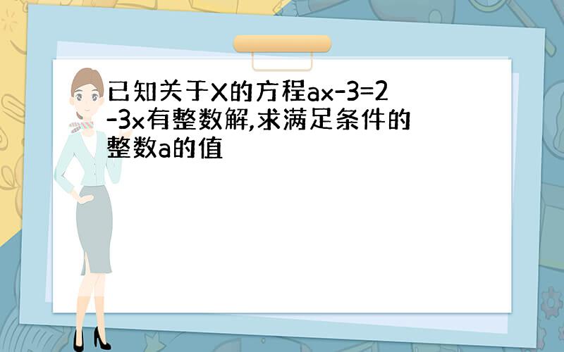 已知关于X的方程ax-3=2-3x有整数解,求满足条件的整数a的值