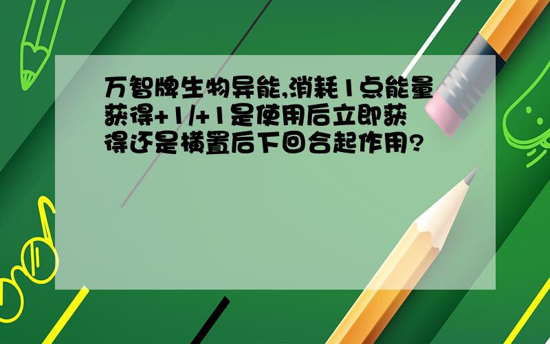 万智牌生物异能,消耗1点能量获得+1/+1是使用后立即获得还是横置后下回合起作用?