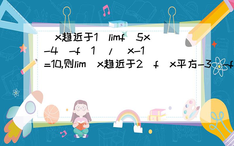 （x趋近于1）limf(5x-4)-f(1)/(x-1)=10,则lim（x趋近于2）f(x平方-3)-f(2x-3)/