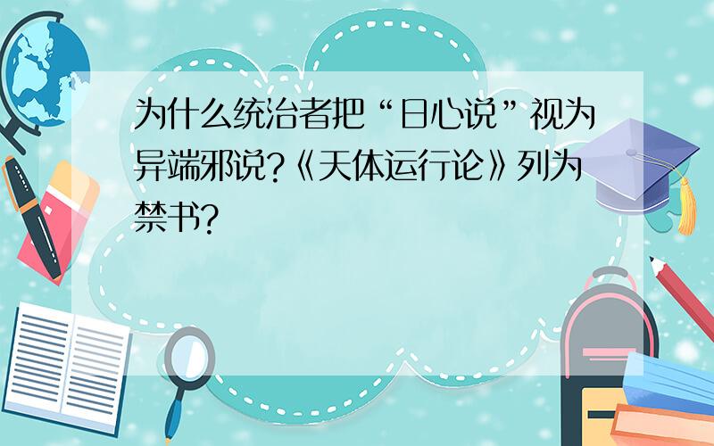 为什么统治者把“日心说”视为异端邪说?《天体运行论》列为禁书?