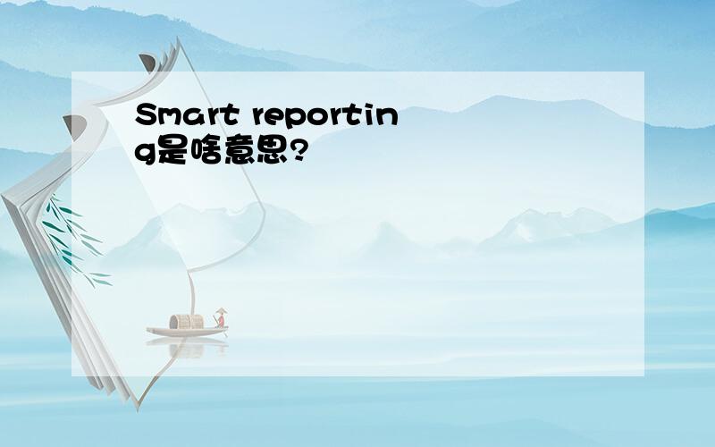 Smart reporting是啥意思?