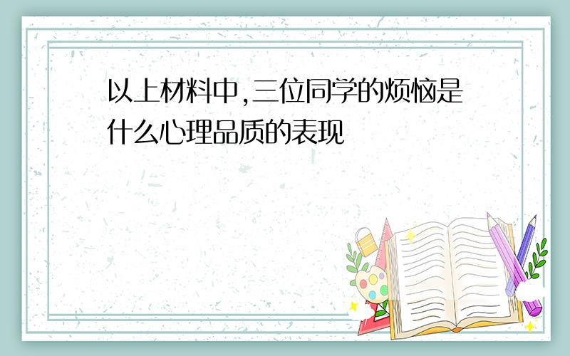 以上材料中,三位同学的烦恼是什么心理品质的表现