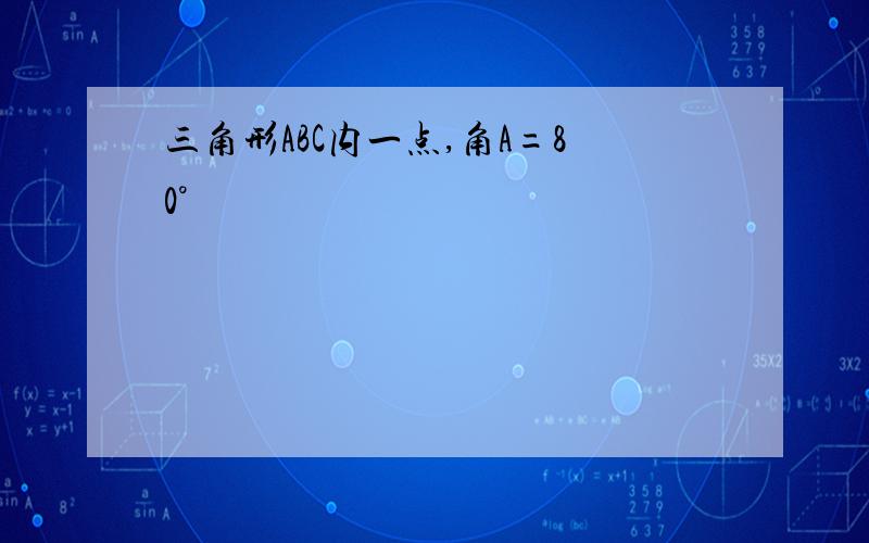 三角形ABC内一点,角A=80°