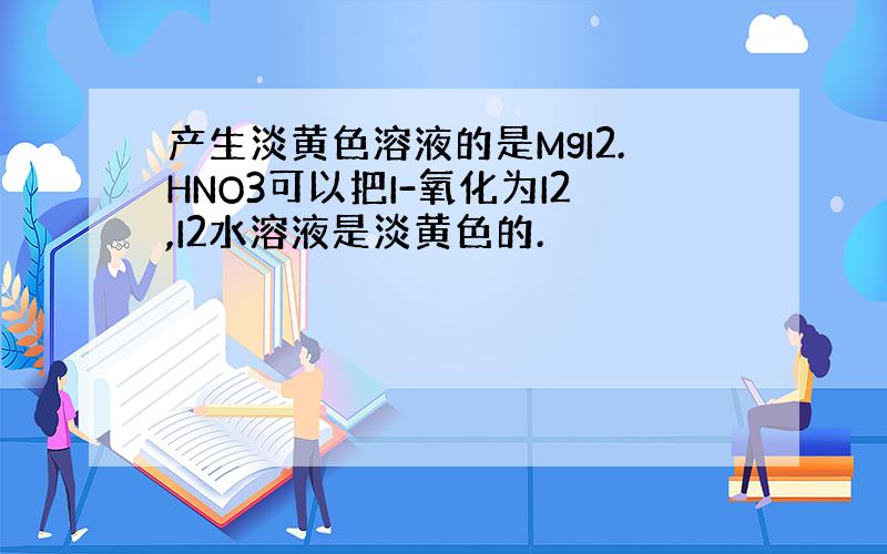 产生淡黄色溶液的是MgI2.HNO3可以把I-氧化为I2,I2水溶液是淡黄色的.