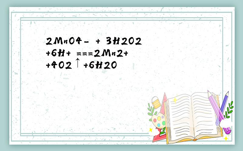 2MnO4－ ＋ 3H2O2＋6H＋ ===2Mn2＋ ＋4O2↑＋6H2O