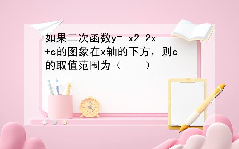 如果二次函数y=-x2-2x+c的图象在x轴的下方，则c的取值范围为（　　）