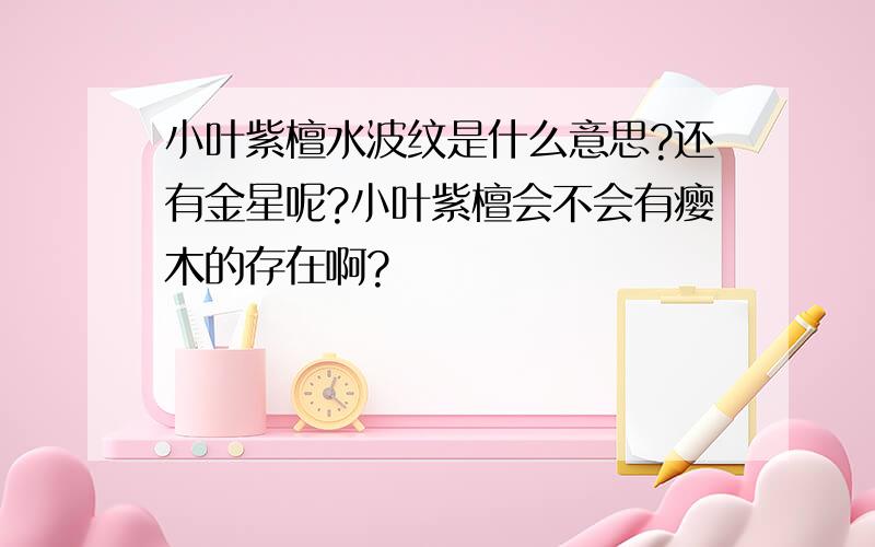 小叶紫檀水波纹是什么意思?还有金星呢?小叶紫檀会不会有瘿木的存在啊?