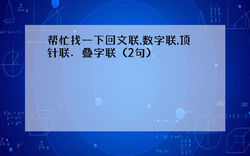 帮忙找一下回文联.数字联.顶针联．叠字联（2句）