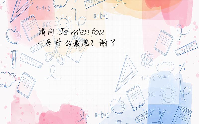 请问 Je m'en fous 是什么意思? 谢了