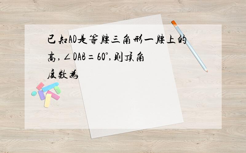 已知AD是等腰三角形一腰上的高,∠DAB=60°,则顶角度数为