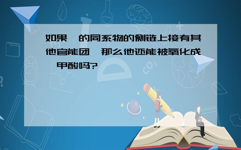 如果苯的同系物的侧链上接有其他官能团,那么他还能被氧化成苯甲酸吗?