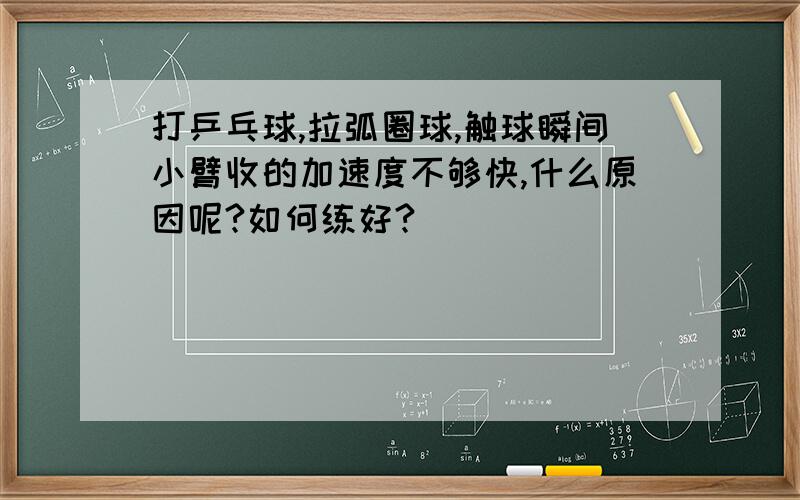 打乒乓球,拉弧圈球,触球瞬间小臂收的加速度不够快,什么原因呢?如何练好?