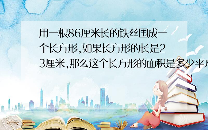 用一根86厘米长的铁丝围成一个长方形,如果长方形的长是23厘米,那么这个长方形的面积是多少平方厘米