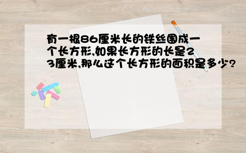 有一根86厘米长的铁丝围成一个长方形,如果长方形的长是23厘米,那么这个长方形的面积是多少?