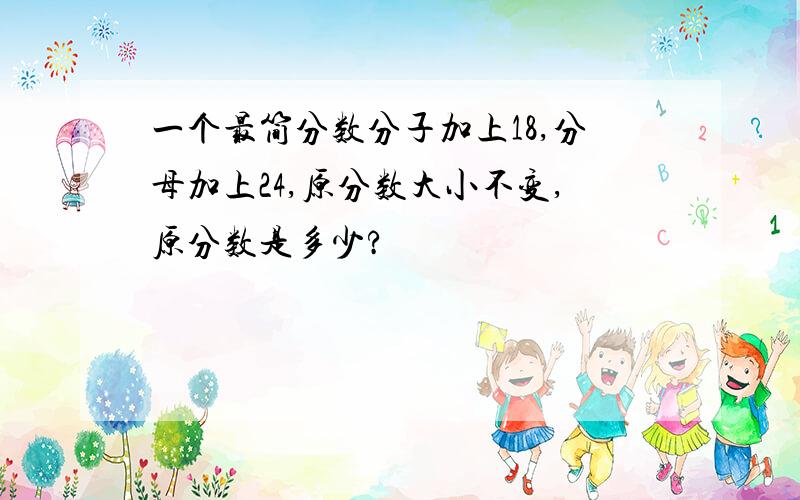 一个最简分数分子加上18,分母加上24,原分数大小不变,原分数是多少?