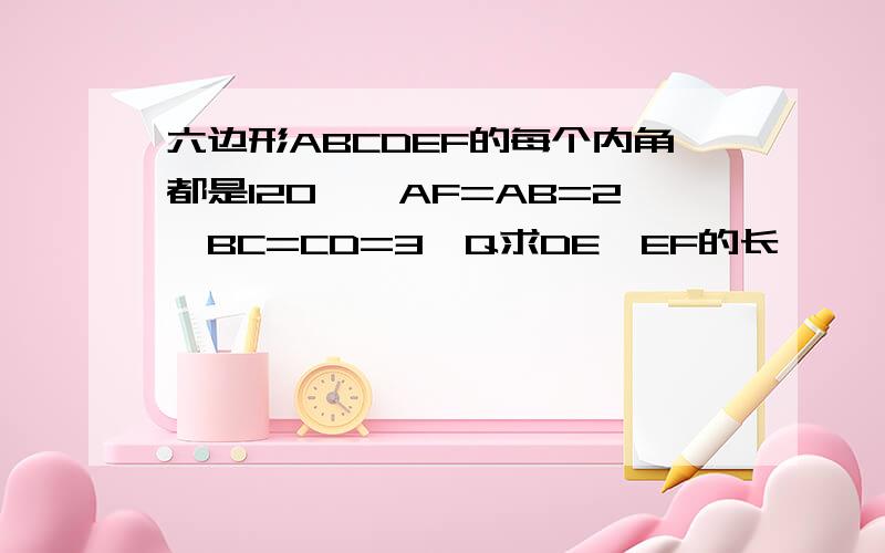 六边形ABCDEF的每个内角都是120°,AF=AB=2,BC=CD=3,Q求DE、EF的长