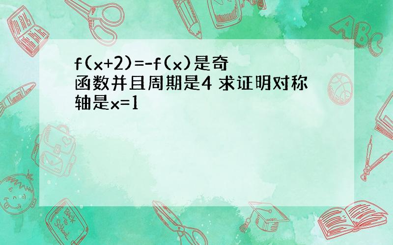 f(x+2)=-f(x)是奇函数并且周期是4 求证明对称轴是x=1