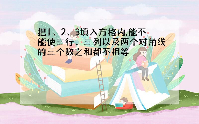 把1、2、3填入方格内,能不能使三行、三列以及两个对角线的三个数之和都不相等