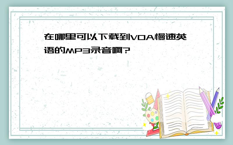 在哪里可以下载到VOA慢速英语的MP3录音啊?