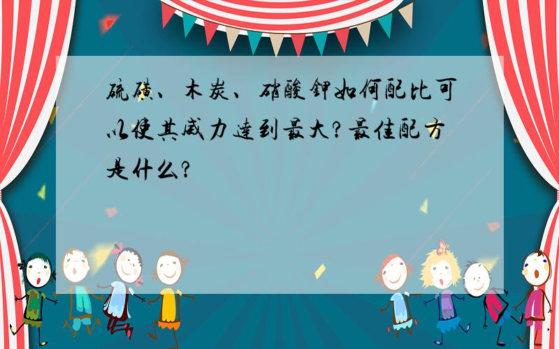 硫磺、木炭、硝酸钾如何配比可以使其威力达到最大?最佳配方是什么?