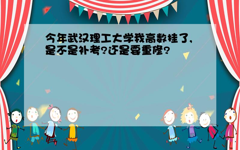 今年武汉理工大学我高数挂了,是不是补考?还是要重修?