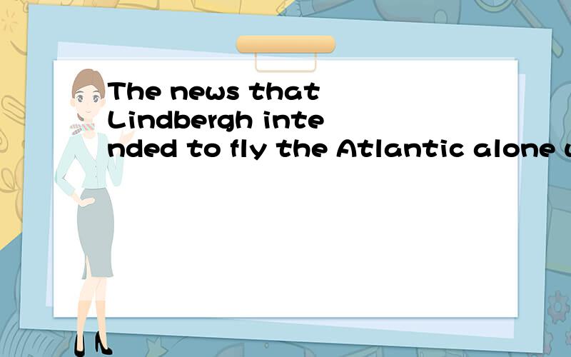 The news that Lindbergh intended to fly the Atlantic alone w