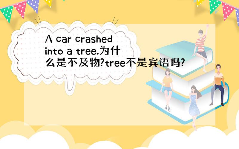 A car crashed into a tree.为什么是不及物?tree不是宾语吗?