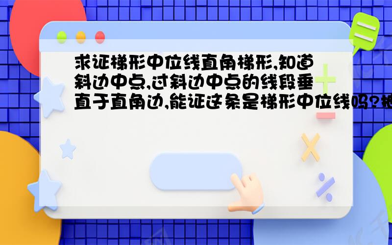 求证梯形中位线直角梯形,知道斜边中点,过斜边中点的线段垂直于直角边,能证这条是梯形中位线吗?抽搐下- -...我们根本没