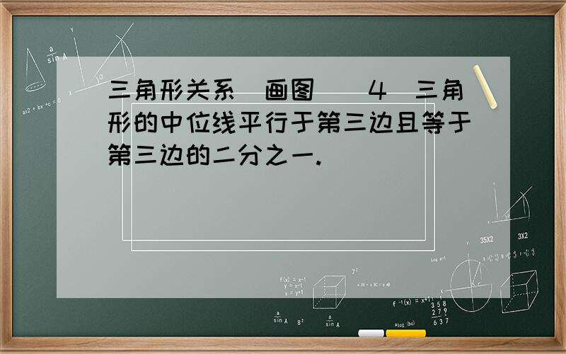 三角形关系（画图）（4）三角形的中位线平行于第三边且等于第三边的二分之一.