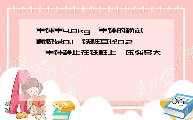 重锤重4.8kg,重锤的横截面积是0.1,铁桩直径0.2,重锤静止在铁桩上,压强多大