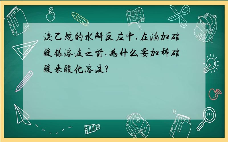 溴乙烷的水解反应中,在滴加硝酸银溶液之前,为什么要加稀硝酸来酸化溶液?