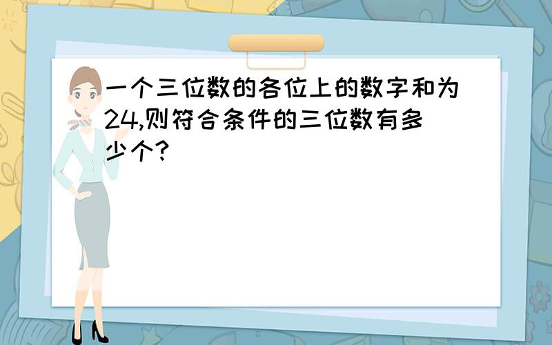 一个三位数的各位上的数字和为24,则符合条件的三位数有多少个?