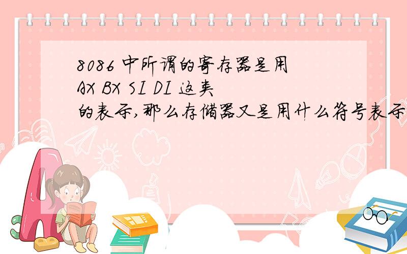 8086 中所谓的寄存器是用AX BX SI DI 这类的表示,那么存储器又是用什么符号表示的呢