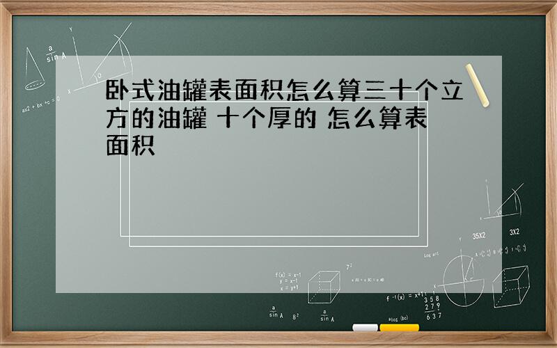 卧式油罐表面积怎么算三十个立方的油罐 十个厚的 怎么算表面积