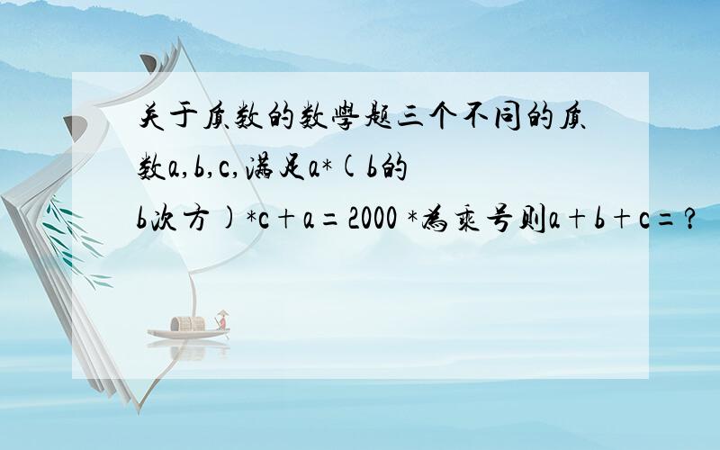 关于质数的数学题三个不同的质数a,b,c,满足a*(b的b次方)*c+a=2000 *为乘号则a+b+c=?