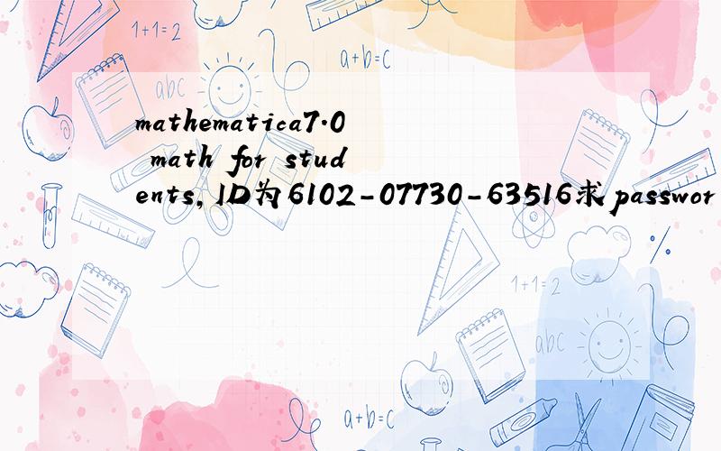 mathematica7.0 math for students,ID为6102-07730-63516求passwor