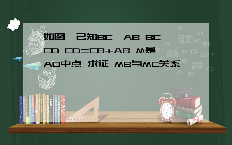 如图,已知BC⊥AB BC⊥CD CD=CB+AB M是AD中点 求证 MB与MC关系