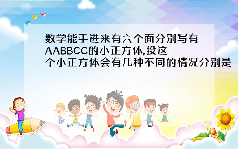 数学能手进来有六个面分别写有AABBCC的小正方体,投这个小正方体会有几种不同的情况分别是（），如果投15次，出现b的可