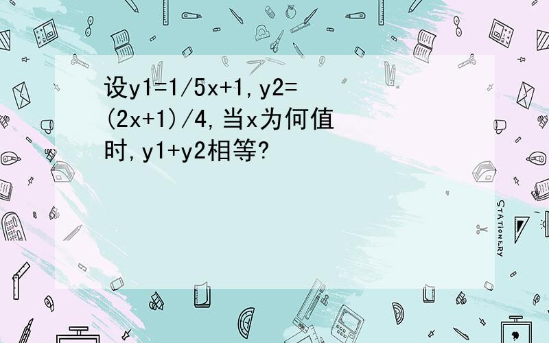 设y1=1/5x+1,y2=(2x+1)/4,当x为何值时,y1+y2相等?