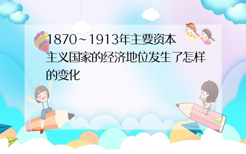 1870~1913年主要资本主义国家的经济地位发生了怎样的变化