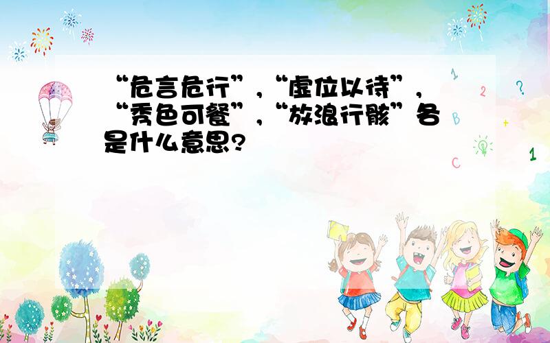 “危言危行”,“虚位以待”,“秀色可餐”,“放浪行骸”各是什么意思?