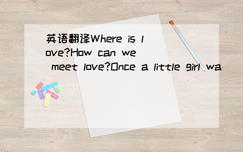 英语翻译Where is love?How can we meet love?Once a little girl wa