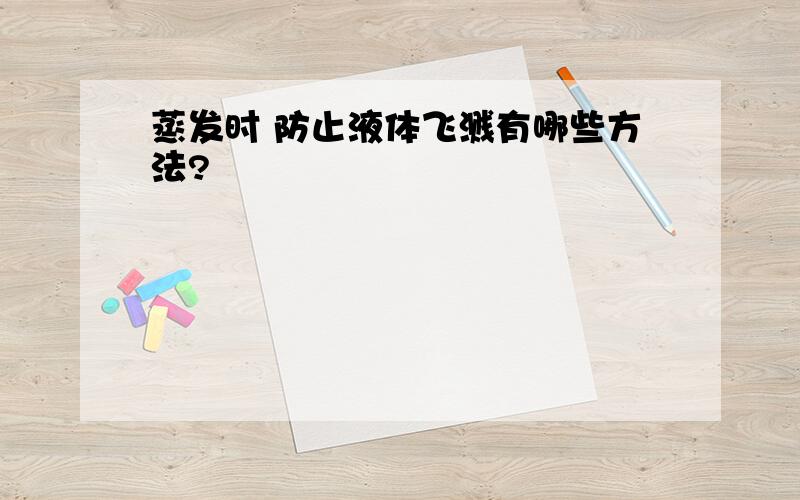 蒸发时 防止液体飞溅有哪些方法?