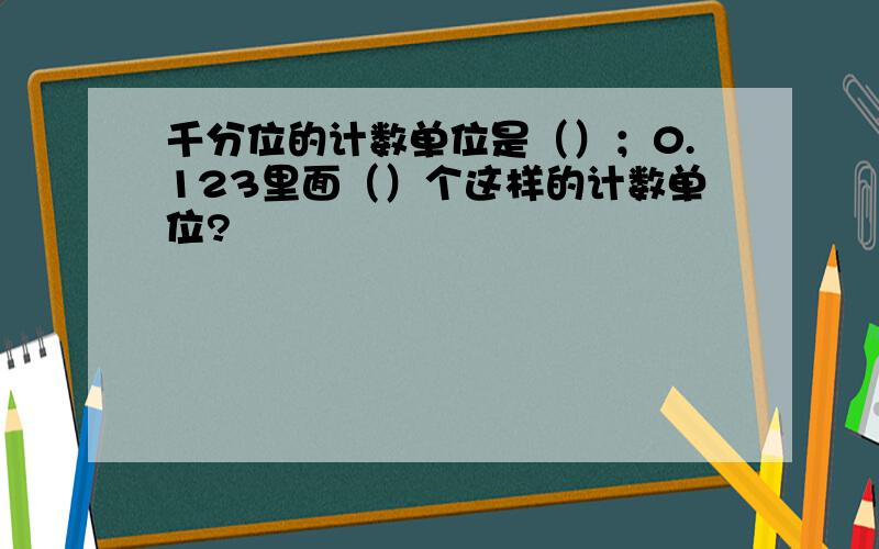 千分位的计数单位是（）；0.123里面（）个这样的计数单位?