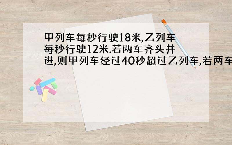 甲列车每秒行驶18米,乙列车每秒行驶12米.若两车齐头并进,则甲列车经过40秒超过乙列车,若两车齐尾并进,则甲列车经过3