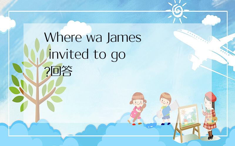 Where wa James invited to go?回答