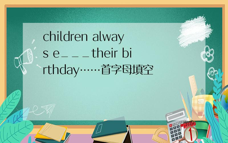 children always e___their birthday……首字母填空